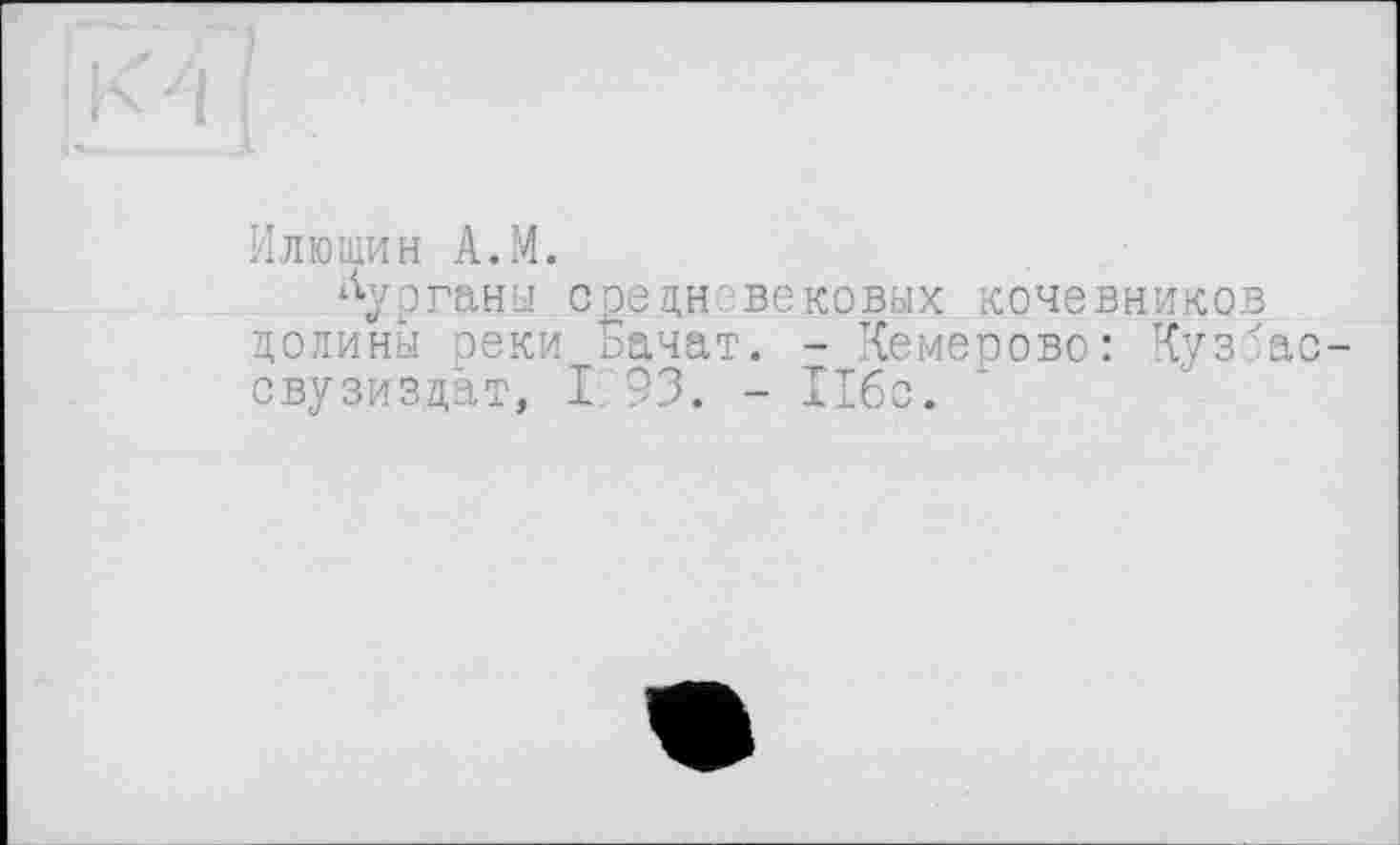 ﻿Илюшин A.M.
кургана средневековых кочевников долины зеки Зачат. - Кемерово: Куззас-свузиздат, I 93. - Ибо.